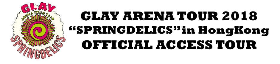 GLAY ARENA TOUR 2018 SPRINGDELICS in Hong Kong OFFICIAL ACCESS TOUR