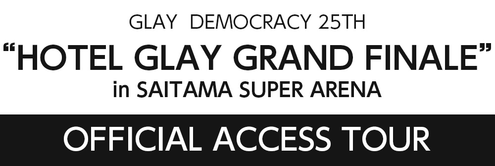 2020年12月19日(土)・20日(日)　埼玉アクセスツアー 実施決定！ GLAY DEMOCRACY 25TH HOTEL GLAY GRAND FINALE in SAITAMA SUPER ARENA 『OFFICIAL ACCESS TOUR』