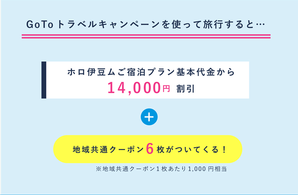 Go Toトラベルキャンペーンを使って旅行すると、ホロ伊豆ムご宿泊プラン基本代金から14,000円割引。さらに地域共通クーポン6枚がついてくる！
