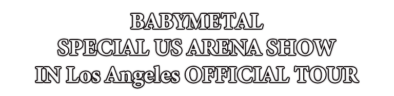 BABYMETAL SPECIAL US ARENA SHOW IN Los Angeles OFFICIAL TOUR