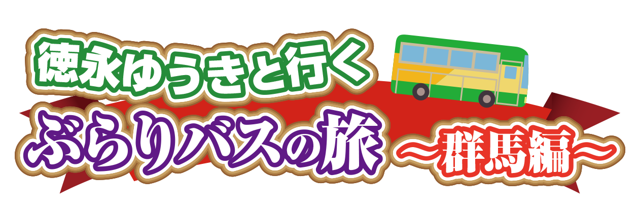 徳永ゆうきと行くぶらりバスの旅～群馬編～
