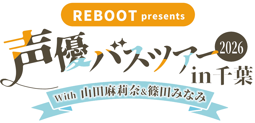 REBOOT presents 声優バスツアー2026 in千葉 with 山田麻莉奈&篠田みなみ