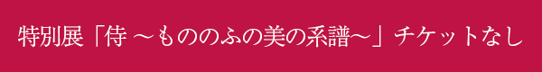 特別展「侍 ～もののふの美の系譜～」チケットなし